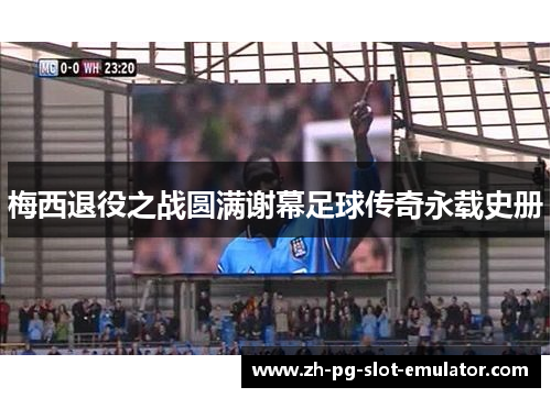 梅西退役之战圆满谢幕足球传奇永载史册 梅西退役之战圆满谢幕足球传奇永载史册