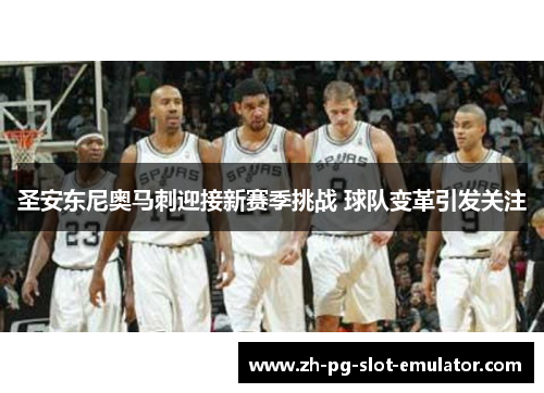 圣安东尼奥马刺迎接新赛季挑战 球队变革引发关注 圣安东尼奥马刺迎接新赛季挑战 球队变革引发关注