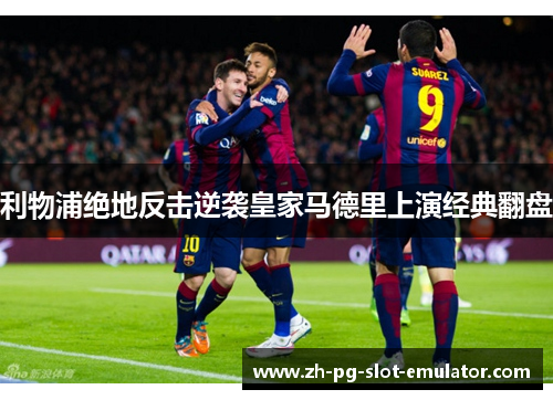 利物浦绝地反击逆袭皇家马德里上演经典翻盘 利物浦绝地反击逆袭皇家马德里上演经典翻盘