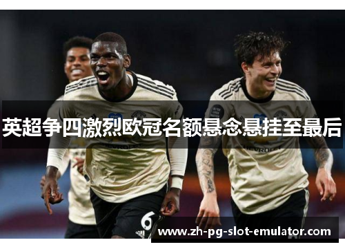 英超争四激烈欧冠名额悬念悬挂至最后