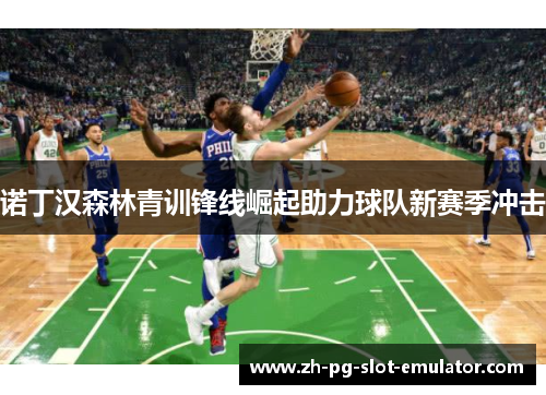 诺丁汉森林青训锋线崛起助力球队新赛季冲击