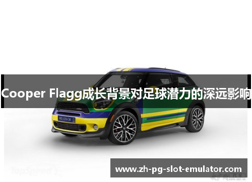 Cooper Flagg成长背景对足球潜力的深远影响 Cooper Flagg成长背景对足球潜力的深远影响