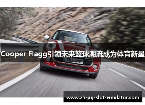 Cooper Flagg引领未来篮球潮流成为体育新星